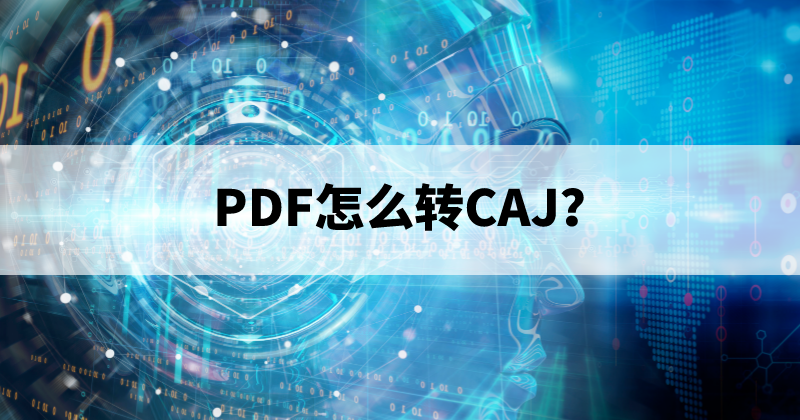 PDF可以轉(zhuǎn)CAJ嗎？如何將PDF轉(zhuǎn)換成CAJ？