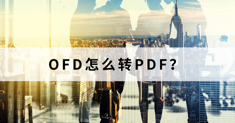 OFD格式轉(zhuǎn)PDF需要注意什么？怎么用福昕轉(zhuǎn)OFD格式？